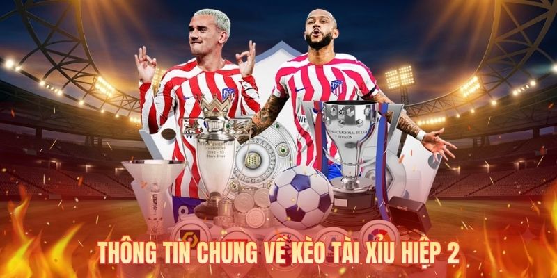 Thông tin chung về kèo tài xỉu hiệp 2